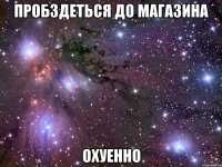 пробздеться до магазина охуенно