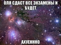 оля сдаст все экзамены и будет ахуеннно