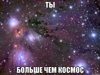 ты больше чем космос