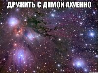 дружить с димой ахуенно 