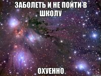 заболеть и не пойти в школу охуенно