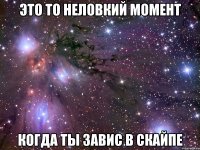 это то неловкий момент когда ты завис в скайпе