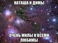 наташа и димы очень милы и всеми любимы