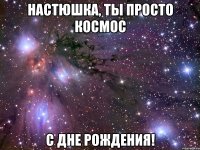 настюшка, ты просто космос с дне рождения!