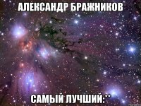 александр бражников самый лучший:**