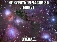 не курить 19 часов 30 минут хуева...