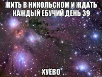 жить в никольском и ждать каждый ебучий день 39 хуёво