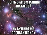 быть братом машки шатаевой ну ахуенно же, согласитесь?♥