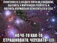 офигенно и 3,14здато пйти на свидание, вызвать у миронюка ревность и научить нормально относиться к себе но че-то как-то страшновато, черевато=))))