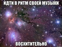 идти в ритм своей музыки восхитительно