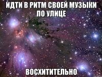 идти в ритм своей музыки по улице восхитительно