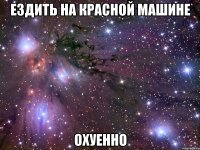 ездить на красной машине охуенно