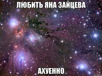 любить яна зайцева ахуенно