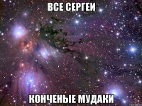 все сергеи конченые мудаки