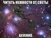 читать нежности от светы ахуенно