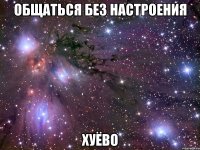 общаться без настроения хуёво