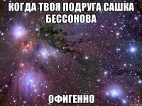 когда твоя подруга сашка бессонова офигенно