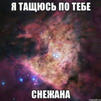 я тащюсь по тебе снежана