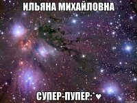 ильяна михайловна супер-пупер:*♥