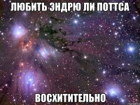 любить эндрю ли поттса восхитительно