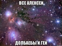 все алексеи долбаебы и геи