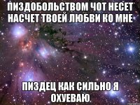 пиздобольством чот несет насчет твоей любви ко мне пиздец как сильно я охуеваю