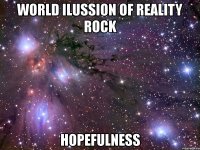 world ilussion of reality rock hopefulness