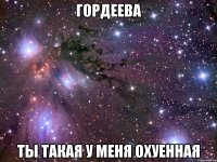 гордеева ты такая у меня охуенная