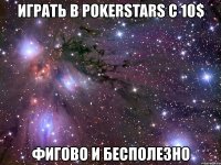 играть в pokerstars с 10$ фигово и бесполезно