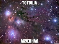 тотоша ахуенная