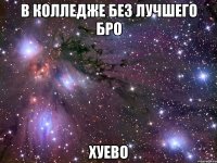 в колледже без лучшего бро хуево