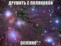 дружить с поляковой охуенно^^