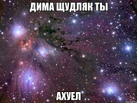 дима щудляк ты ахуел