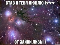 стас я тебя люблю )♥♥♥ от зайки лизы )