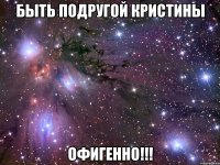 быть подругой кристины офигенно!!!