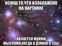 ксюш,то,что изображено на картинке является моими мыслями,когда я думаю о тебе