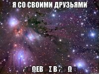 я со своими друзьями ∂ყωεβңσ β ∂ყωყ