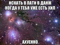 искать в пати в данж когда у тебя уже есть хил ахуенно