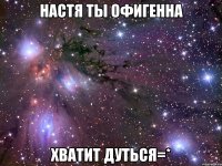 настя ты офигенна хватит дуться=*