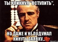 ты кликнул "вступить", но даже и не подумал кинуть заявку...