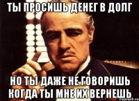 ты просишь денег в долг но ты даже не говоришь когда ты мне их вернешь