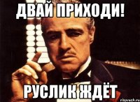 двай приходи! руслик ждёт