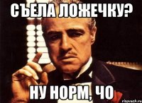 съела ложечку? ну норм, чо