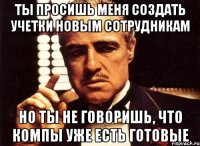 ты просишь меня создать учетки новым сотрудникам но ты не говоришь, что компы уже есть готовые