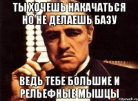 ты хочешь накачаться но не делаешь базу ведь тебе большие и рельефные мышцы