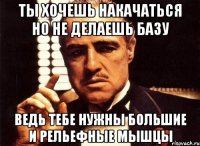 ты хочешь накачаться но не делаешь базу ведь тебе нужны большие и рельефные мышцы