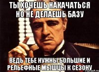 ты хочешь накачаться но не делаешь базу ведь тебе нужны большие и рельефные мышцы к сезону