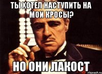 ты хотел наступить на мои кросы? но они лакост