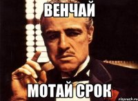 венчай мотай срок