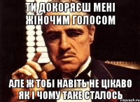 ти докоряєш мені жіночим голосом але ж тобі навіть не цікаво як і чому таке сталось